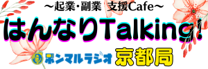 起業・副業支援Cafe【はんなりTalking!】ホンマルラジオ京都局