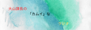 大山課長の「カムイ」なラジオ